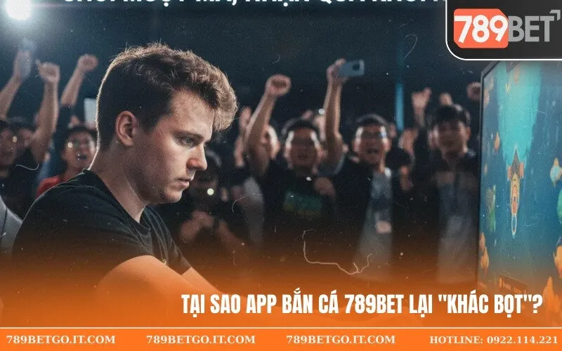 Tại sao App Bắn Cá 789bet lại khác bọt