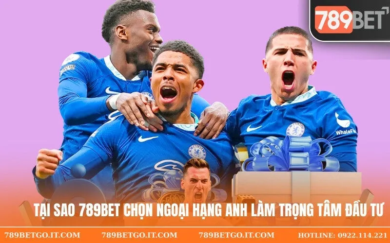 Tại sao 789Bet chọn Ngoại hạng Anh làm trọng tâm đầu tư