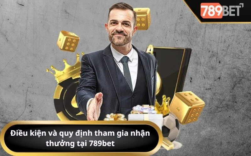 Điều kiện và quy định tham gia nhận thưởng tại 789bet